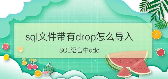 sql文件带有drop怎么导入 SQL语言中add？